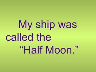 My ship was called the  “Half Moon.” 