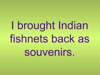 I brought Indian fishnets back as souvenirs. 