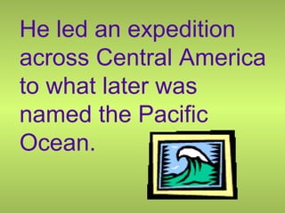 He led an expedition
across Central America
to what later was
named the Pacific
Ocean.
 