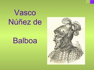 Vasco
Núñez de
Balboa
 