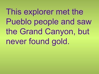This explorer met the
Pueblo people and saw
the Grand Canyon, but
never found gold.
 