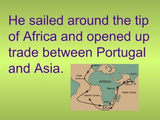 He sailed around the tip
of Africa and opened up
trade between Portugal
and Asia.
 