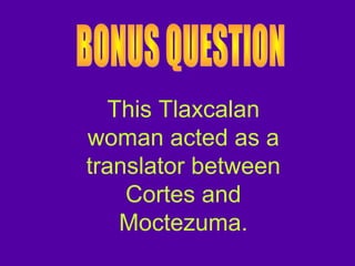 This Tlaxcalan
woman acted as a
translator between
Cortes and
Moctezuma.
 