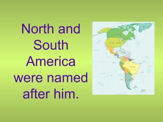 North and
South
America
were named
after him.
 