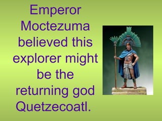 Emperor
Moctezuma
believed this
explorer might
be the
returning god
Quetzecoatl.
 