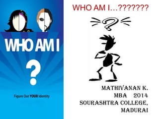 WHO AM I…???????
MATHIVANAN K.
MBA 2014
SOURASHTRA COLLEGE,
MADURAI
 