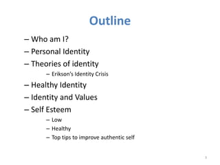Outline 
– Who am I? 
– Personal Identity 
– Theories of identity 
– Erikson’s Identity Crisis 
– Healthy Identity 
– Iden...