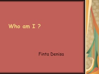 Who am I ? Finta Denisa 