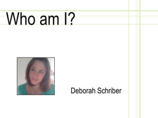 Who am I? Deborah Schriber 