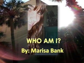 WHO AM I? By: Marisa Bank 