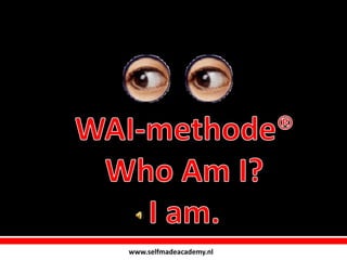WAI-methode® Who Am I? I am. www.selfmadeacademy.nl 