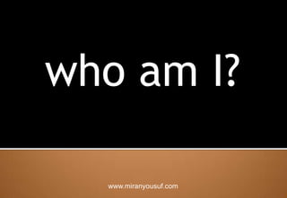 who am I? www.miranyousuf.com 
