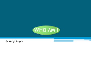 WHO AM I
Nancy Reyes
 