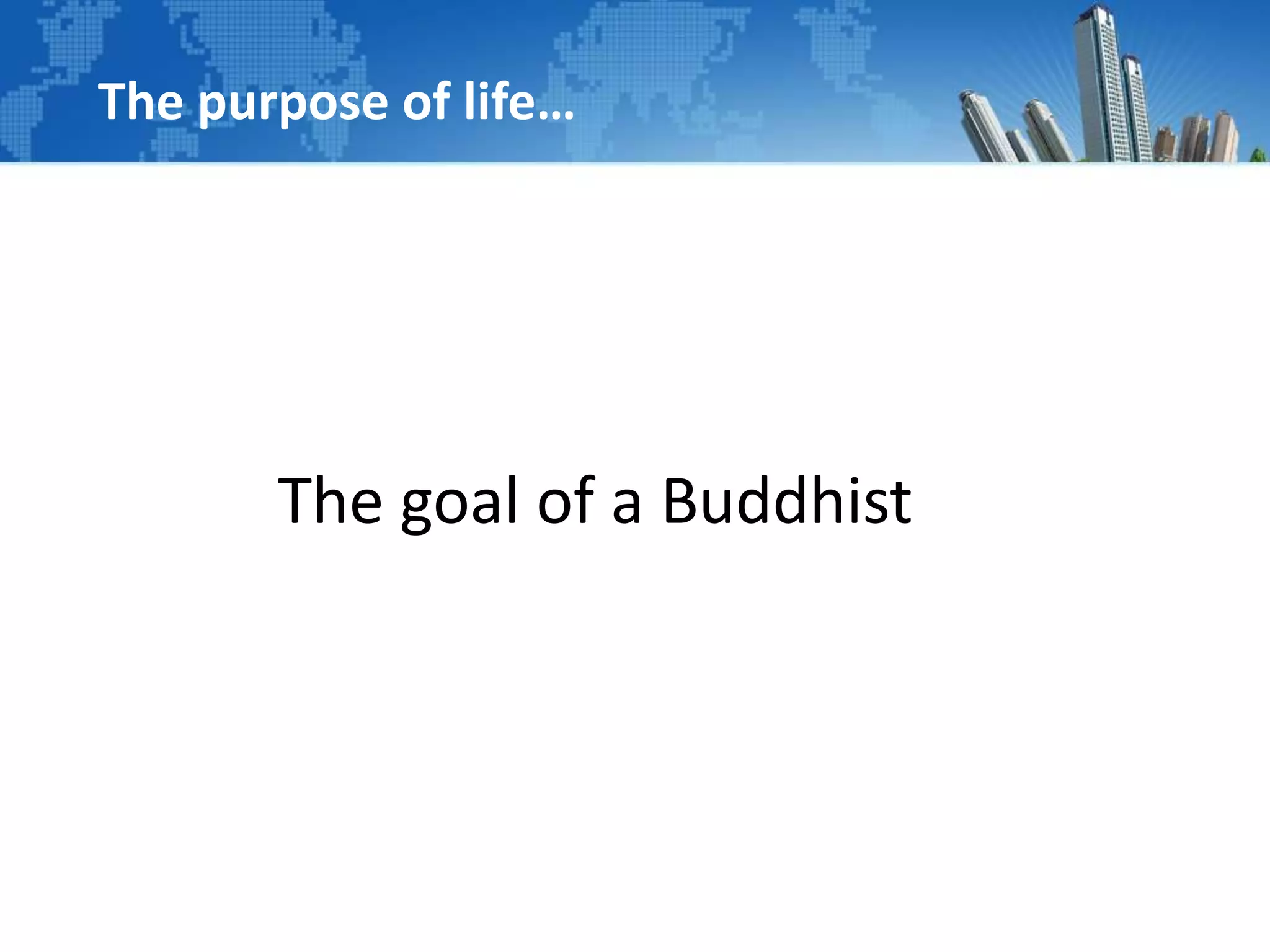 The goal of a Buddhist
The purpose of life…
 