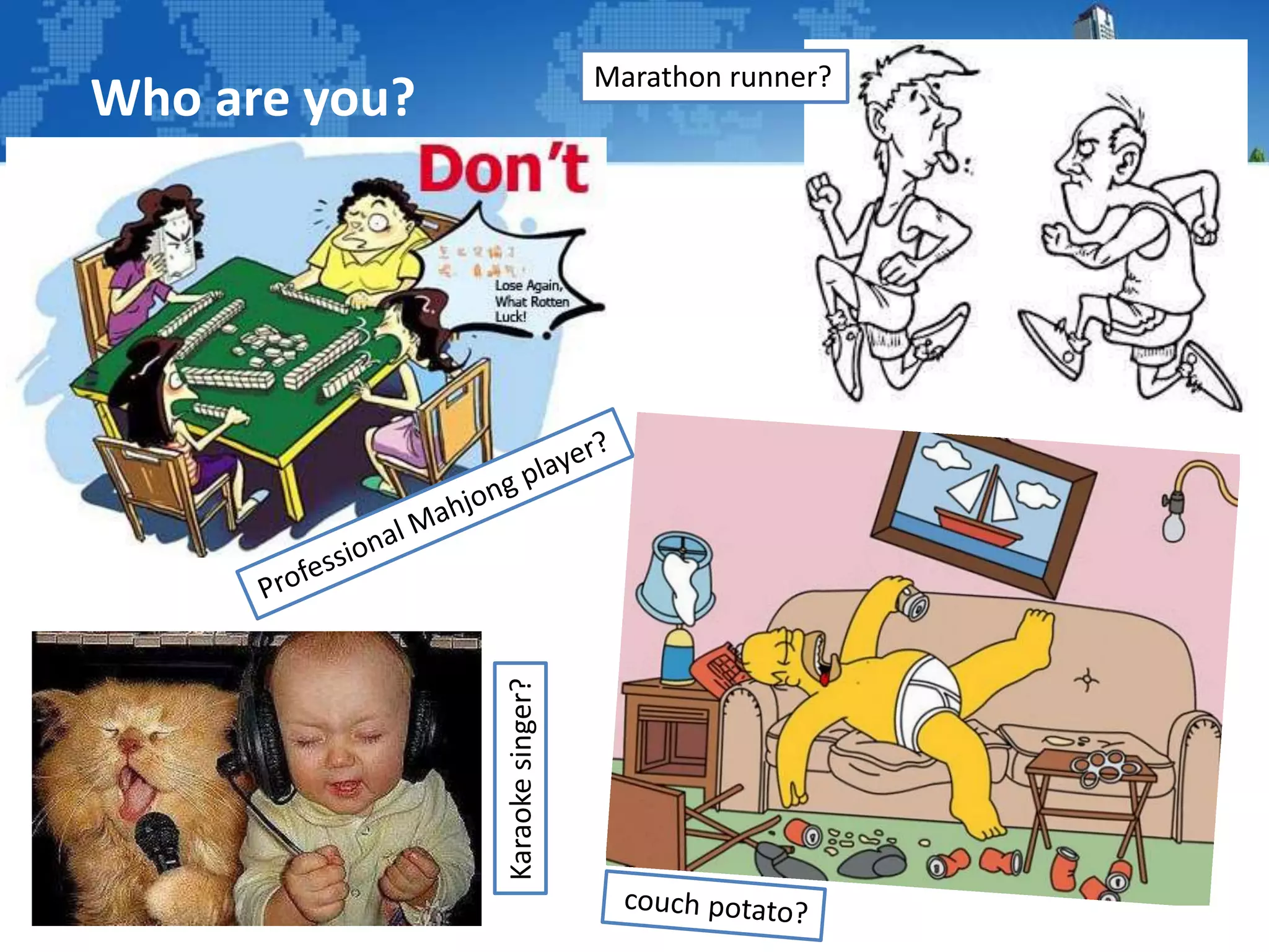 Who are you?
Karaokesinger?
Marathon runner?
 