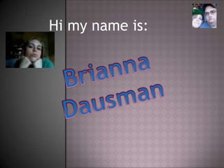 Hi my name is: Brianna Dausman 