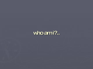 who am i?.. 