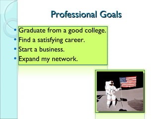 Professional Goals Graduate from a good college. Find a satisfying career. Start a business. Expand my network. 