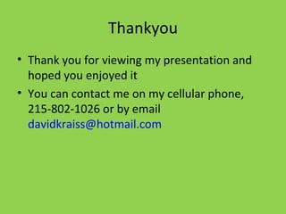 Thankyou Thank you for viewing my presentation and hoped you enjoyed it  You can contact me on my cellular phone, 215-802-1026 or by email  [email_address]   