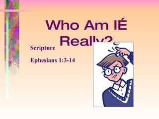 Who Am I…Really? Scripture Ephesians 1:3-14 