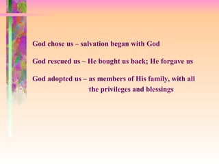 God chose us – salvation began with God God rescued us – He bought us back; He forgave us God adopted us – as members of His family, with all   the privileges and blessings 