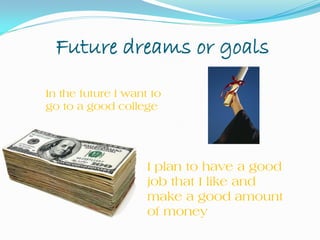 Future dreams or goals
 