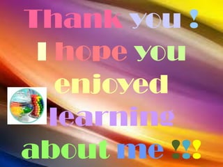 Thank you !
 I hope you
   enjoyed
  learning
about me !!!
 