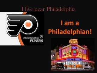 I live near Philadelphia
 