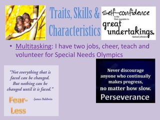 • Multitasking: I have two jobs, cheer, teach and
  volunteer for Special Needs Olympics
 