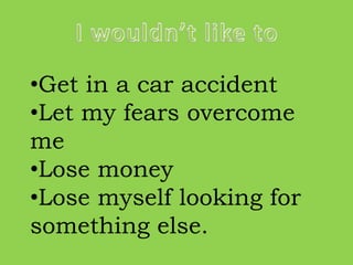 •Get in a car accident
•Let my fears overcome
me
•Lose money
•Lose myself looking for
something else.
 
