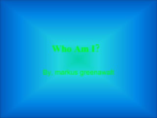 Who Am I?   By, markus greenawalt 