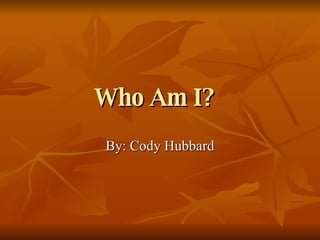 Who Am I?   By: Cody Hubbard 