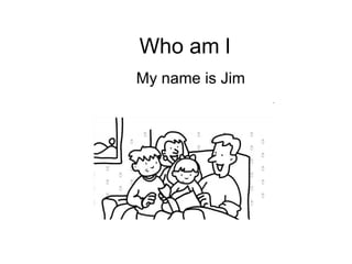 Who am l My name is Jim 