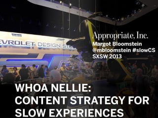@mbloomstein | #slowCS
© 2013© 2012
Margot Bloomstein
@mbloomstein #slowCS
SXSW 2013
WHOA NELLIE:
CONTENT STRATEGY FOR
SLOW EXPERIENCES
 
