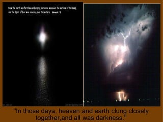 ''In those days, heaven and earth clung closely together,and all was darkness.'' 