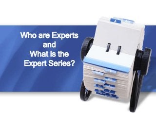 Who are Experts
     and
 What is the
Expert Series?
 