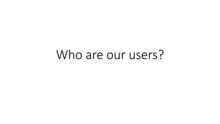 Who are our users?
 