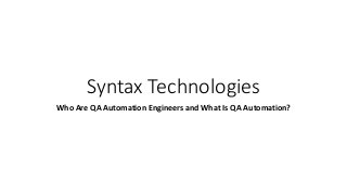 Syntax Technologies
Who Are QA Automation Engineers and What Is QA Automation?
 