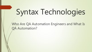 Syntax Technologies
Who Are QA Automation Engineers and What Is
QA Automation?
 