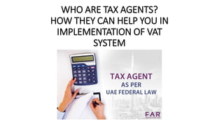 WHO ARE TAX AGENTS?
HOW THEY CAN HELP YOU IN
IMPLEMENTATION OF VAT
SYSTEM
 