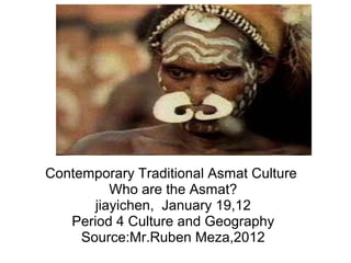 Contemporary Traditional Asmat Culture
Who are the Asmat?
jiayichen, January 19,12
Period 4 Culture and Geography
Source:Mr.Ruben Meza,2012
 