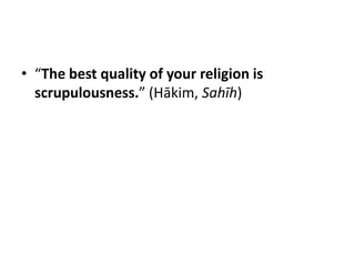 • “The best quality of your religion is
  scrupulousness.” (Hākim, Sahīh)
 