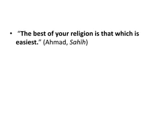 • “The best of your religion is that which is
  easiest.” (Ahmad, Sahīh)
 