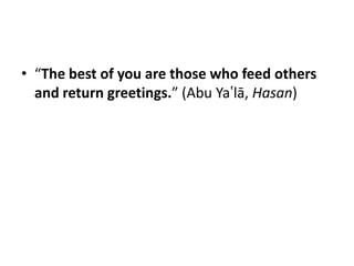 • “The best of you are those who feed others
  and return greetings.” (Abu Ya‛lā, Hasan)
 
