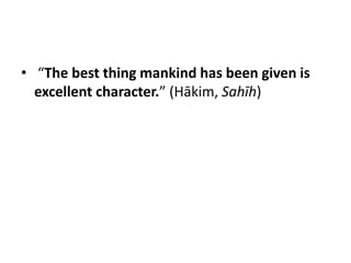 • “The best thing mankind has been given is
  excellent character.” (Hākim, Sahīh)
 