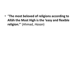 • “The most beloved of religions according to
  Allāh the Most High is the ‘easy and flexible
  religion.’” (Ahmad, Hasan)
 