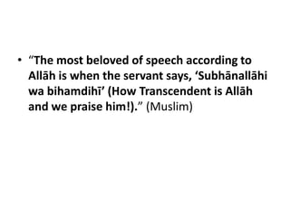 • “The most beloved of speech according to
  Allāh is when the servant says, ‘Subhānallāhi
  wa bihamdihī’ (How Transcendent is Allāh
  and we praise him!).” (Muslim)
 