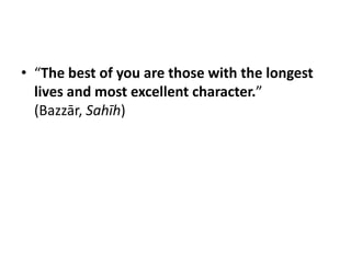 • “The best of you are those with the longest
  lives and most excellent character.”
  (Bazzār, Sahīh)
 