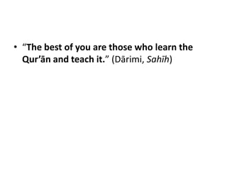 • “The best of you are those who learn the
  Qur’ān and teach it.” (Dārimi, Sahīh)
 