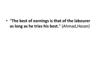 • “The best of earnings is that of the labourer
  as long as he tries his best.” (Ahmad,Hasan)
 